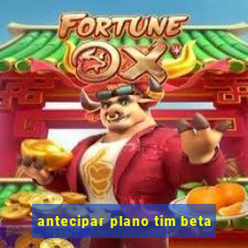 antecipar plano tim beta